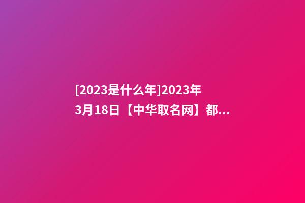 [2023是什么年]2023年3月18日【中华取名网】都江堰XXX装饰工程有限公司签约-第1张-公司起名-玄机派